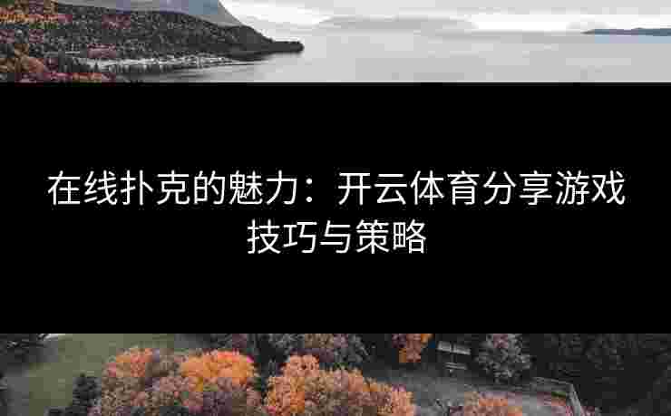 在线扑克的魅力：开云体育分享游戏技巧与策略