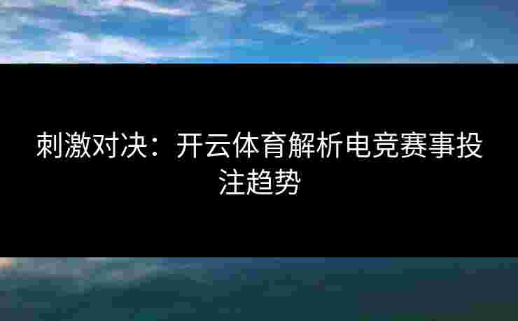 刺激对决：开云体育解析电竞赛事投注趋势