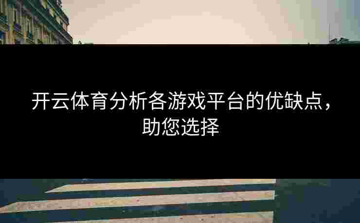 开云体育分析各游戏平台的优缺点，助您选择