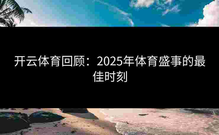 开云体育回顾:2025年体育盛事的最佳时刻 开云体育回顾:2025年体育盛事的最佳时刻