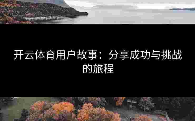 开云体育用户故事：分享成功与挑战的旅程