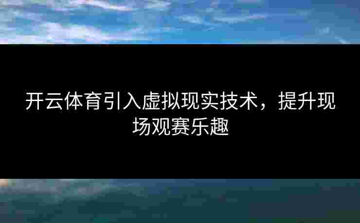 开云体育引入虚拟现实技术，提升现场观赛乐趣
