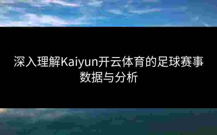 深入理解Kaiyun开云体育的足球赛事数据与分析