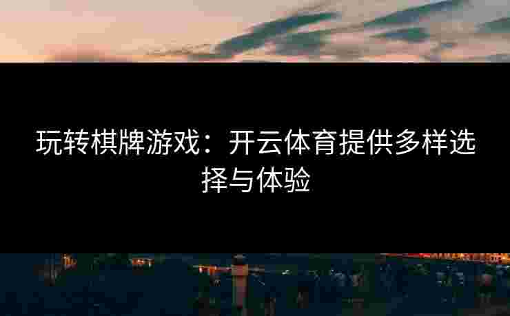 玩转棋牌游戏：开云体育提供多样选择与体验