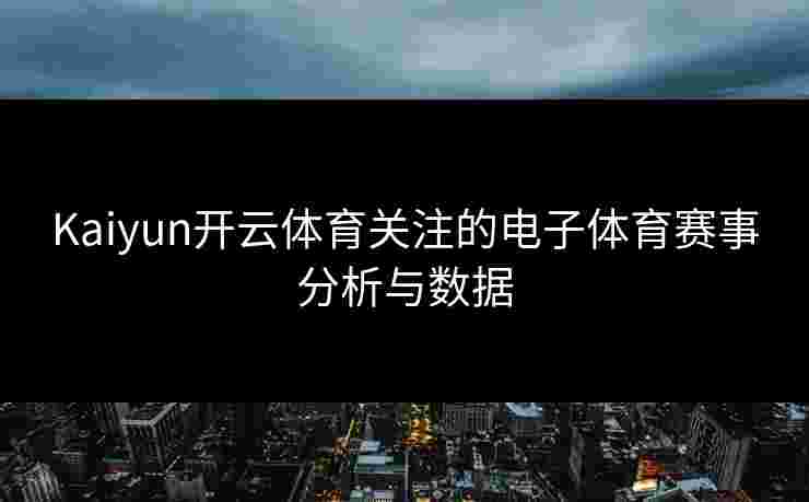 Kaiyun开云体育关注的电子体育赛事分析与数据