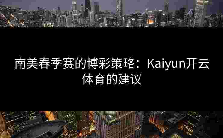 南美春季赛的博彩策略：Kaiyun开云体育的建议