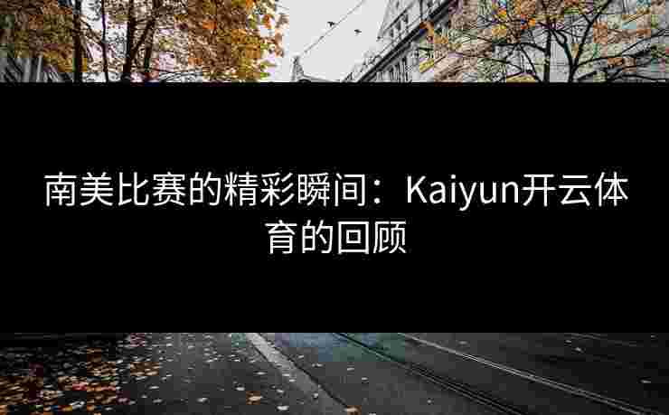 南美比赛的精彩瞬间：Kaiyun开云体育的回顾