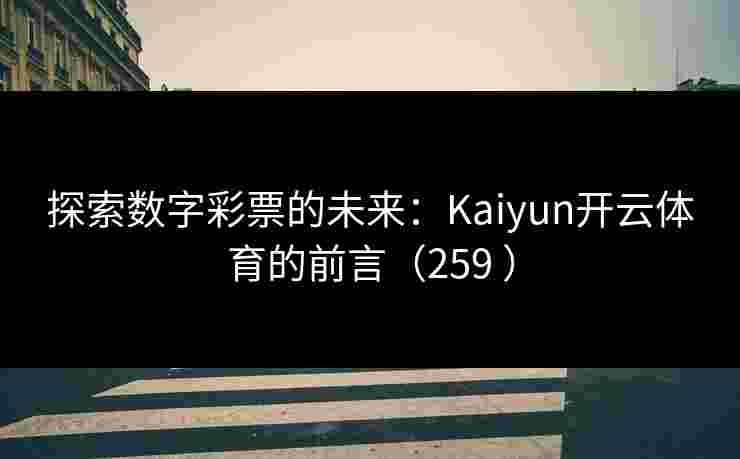 探索数字彩票的未来:Kaiyun开云体育的前言(259 ) 探索数字彩票的未来:Kaiyun开云体育的前言(259 )