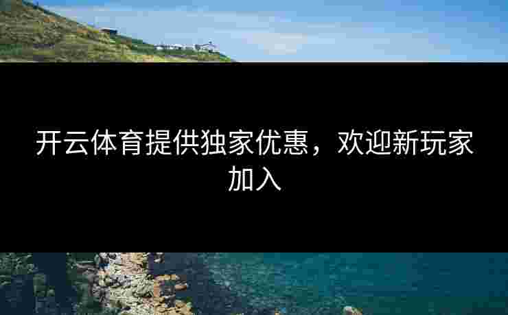 开云体育提供独家优惠，欢迎新玩家加入