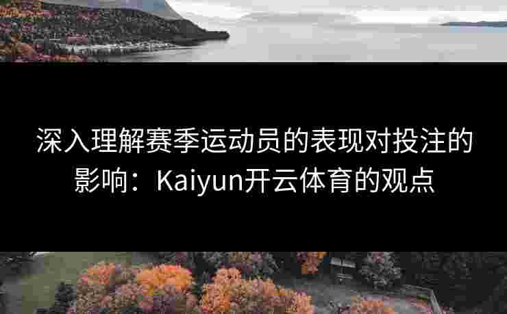深入理解赛季运动员的表现对投注的影响：Kaiyun开云体育的观点