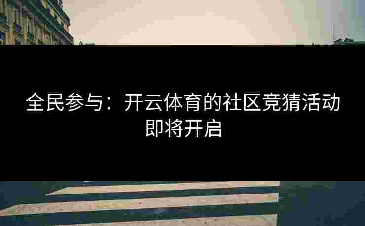 全民参与：开云体育的社区竞猜活动即将开启