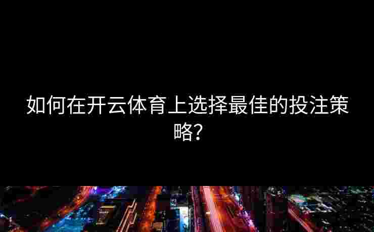 如何在开云体育上选择最佳的投注策略？