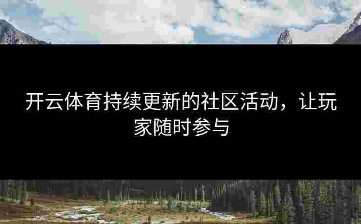 开云体育持续更新的社区活动，让玩家随时参与