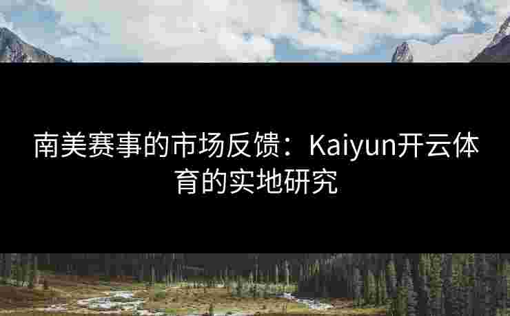 南美赛事的市场反馈：Kaiyun开云体育的实地研究