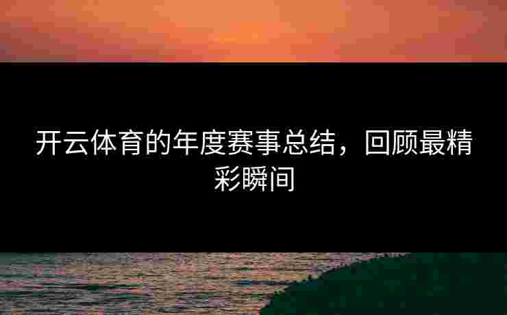 开云体育的年度赛事总结，回顾最精彩瞬间