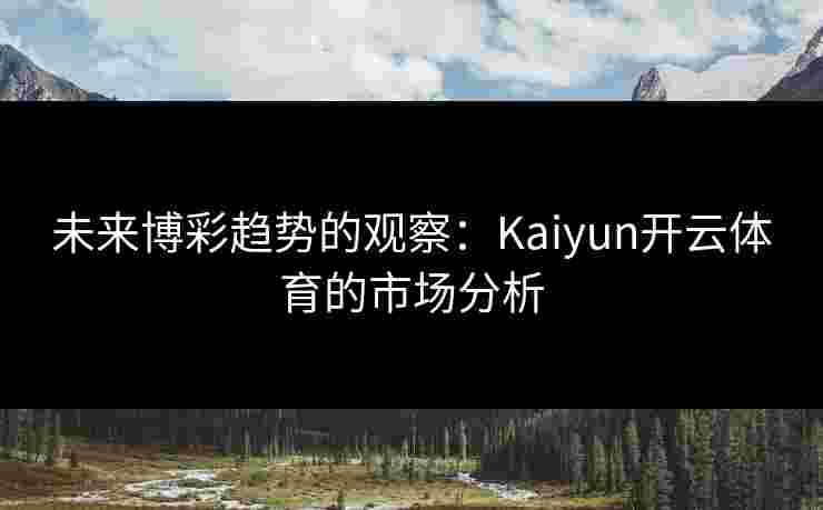 未来博彩趋势的观察：Kaiyun开云体育的市场分析
