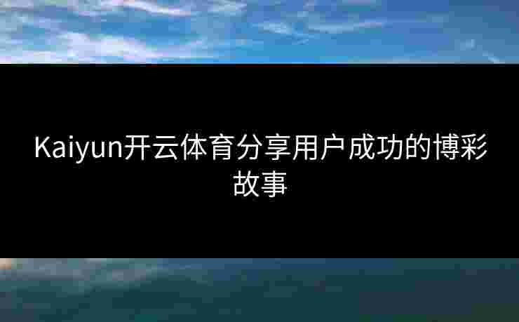 Kaiyun开云体育分享用户成功的博彩故事