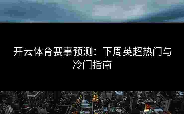 开云体育赛事预测：下周英超热门与冷门指南