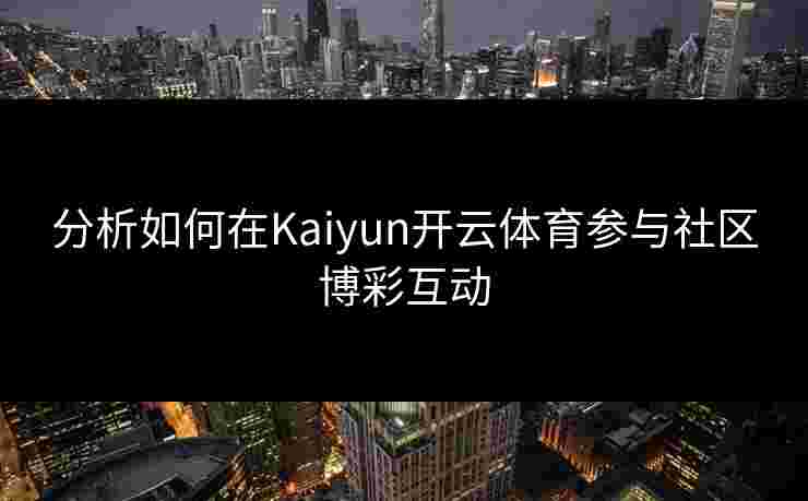 分析如何在Kaiyun开云体育参与社区博彩互动