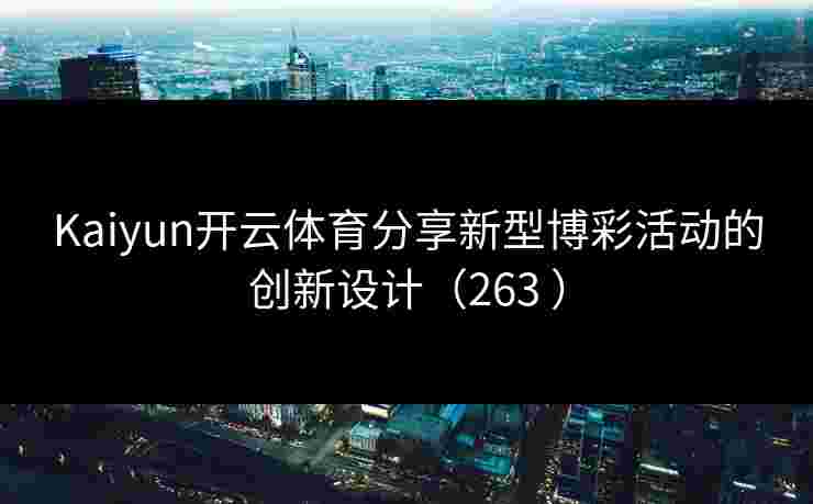Kaiyun开云体育分享新型博彩活动的创新设计（263 ）