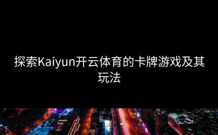 探索Kaiyun开云体育的卡牌游戏及其玩法