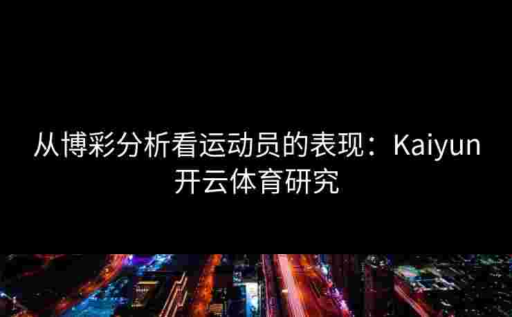 从博彩分析看运动员的表现：Kaiyun开云体育研究