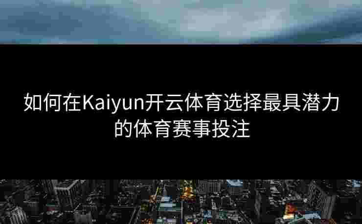 如何在Kaiyun开云体育选择最具潜力的体育赛事投注