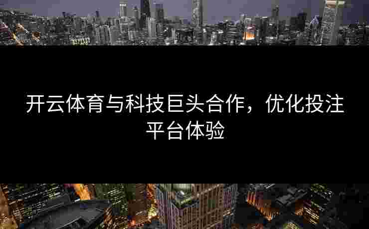开云体育与科技巨头合作，优化投注平台体验