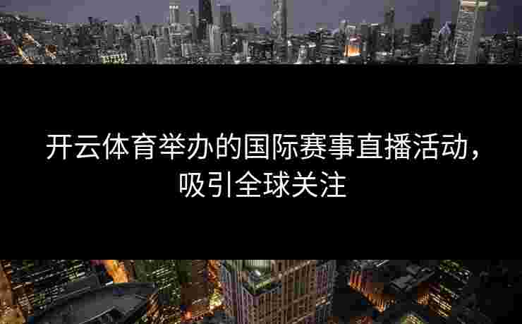开云体育举办的国际赛事直播活动，吸引全球关注