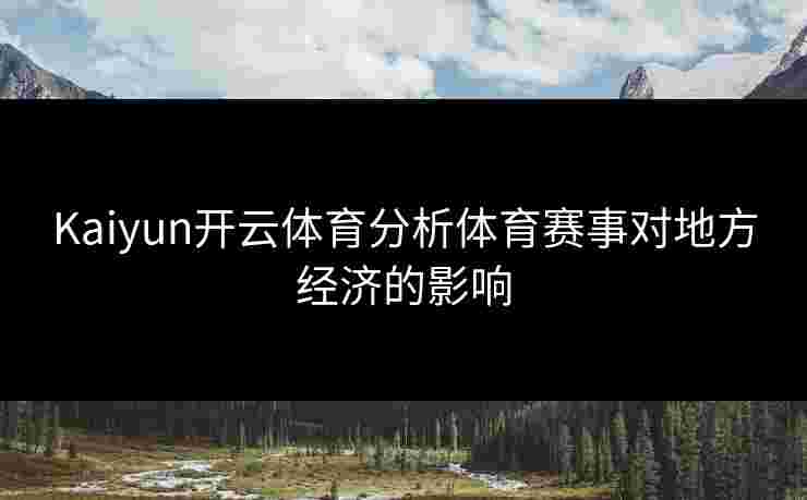 Kaiyun开云体育分析体育赛事对地方经济的影响