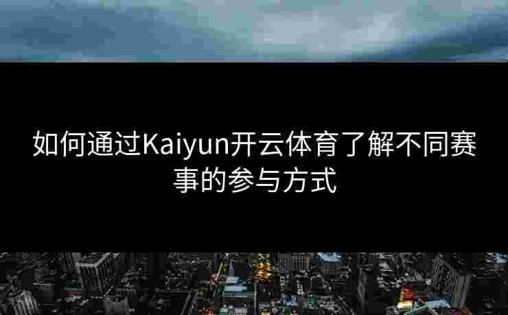 如何通过Kaiyun开云体育了解不同赛事的参与方式