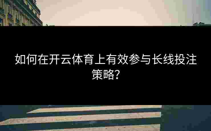 如何在开云体育上有效参与长线投注策略？
