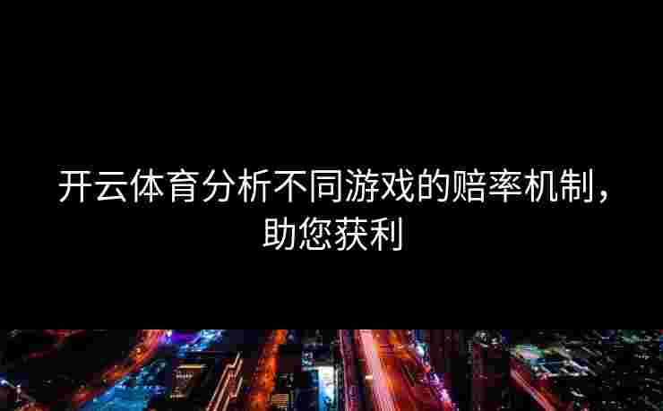开云体育分析不同游戏的赔率机制，助您获利