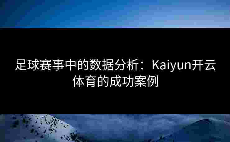 足球赛事中的数据分析：Kaiyun开云体育的成功案例