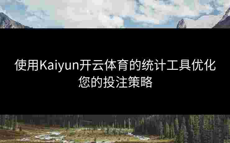 使用Kaiyun开云体育的统计工具优化您的投注策略