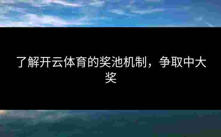 了解开云体育的奖池机制，争取中大奖
