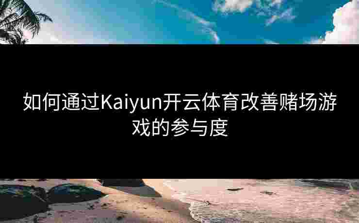 如何通过Kaiyun开云体育改善赌场游戏的参与度