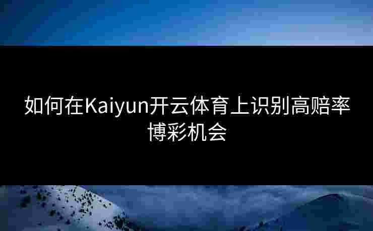 如何在Kaiyun开云体育上识别高赔率博彩机会