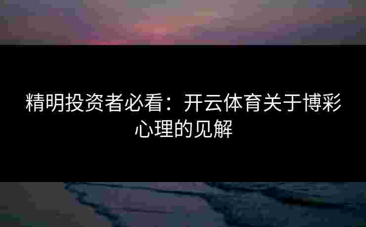 精明投资者必看：开云体育关于博彩心理的见解