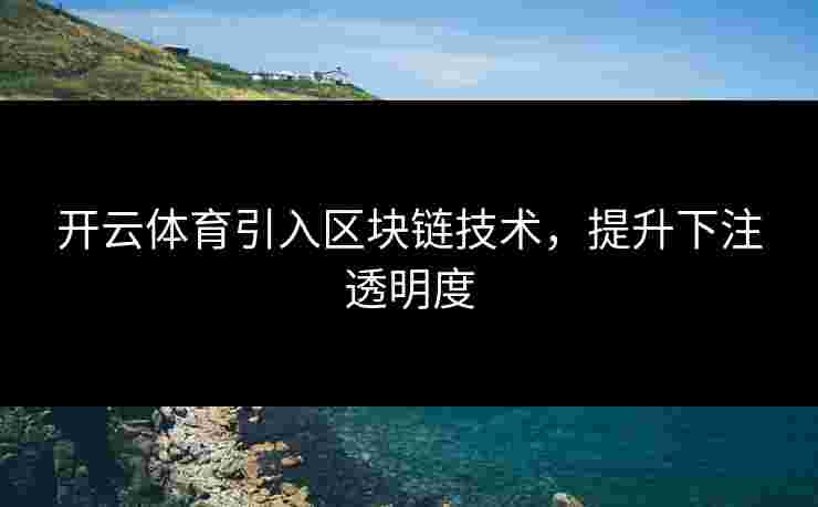 开云体育引入区块链技术,提升下注透明度 开云体育引入区块链技术,提升下注透明度
