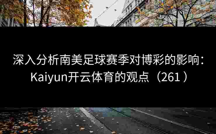 深入分析南美足球赛季对博彩的影响：Kaiyun开云体育的观点（261 ）