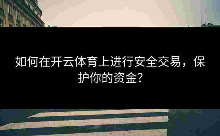 如何在开云体育上进行安全交易，保护你的资金？