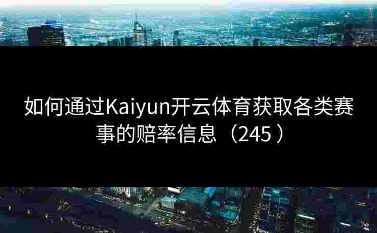 如何通过Kaiyun开云体育获取各类赛事的赔率信息（245 ）