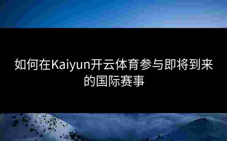 如何在Kaiyun开云体育参与即将到来的国际赛事