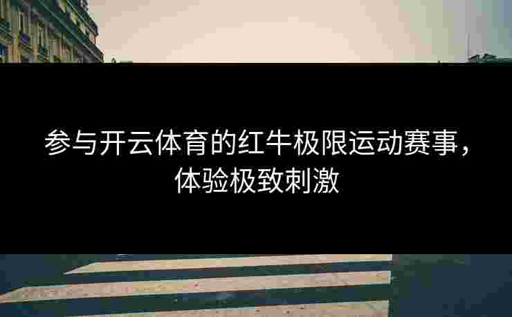 参与开云体育的红牛极限运动赛事，体验极致刺激