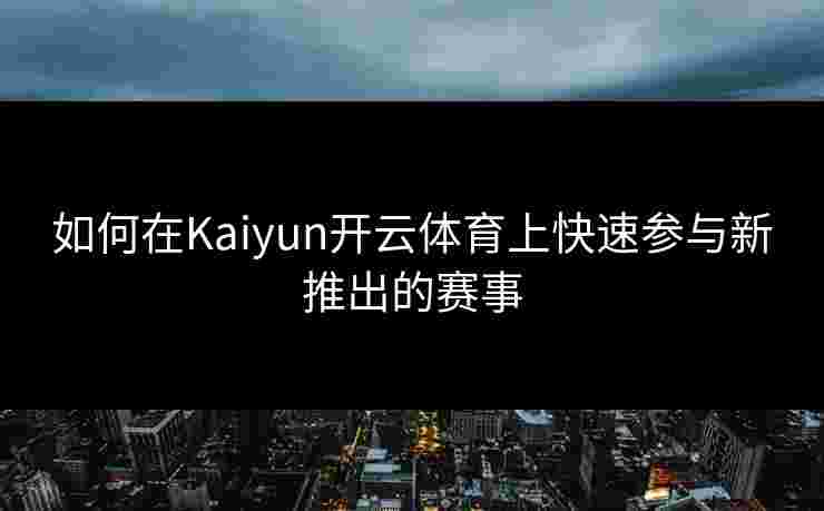 如何在Kaiyun开云体育上快速参与新推出的赛事