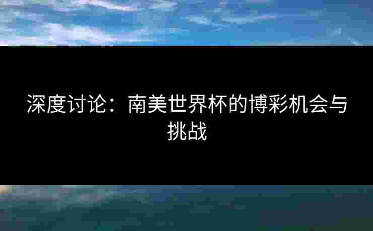 深度讨论：南美世界杯的博彩机会与挑战