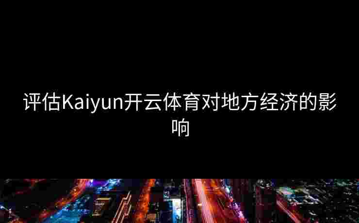 评估Kaiyun开云体育对地方经济的影响 评估Kaiyun开云体育对地方经济的影响