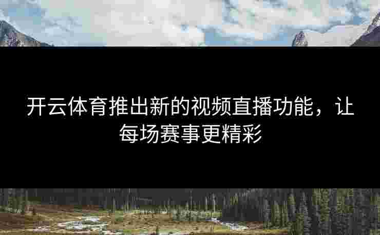 开云体育推出新的视频直播功能，让每场赛事更精彩