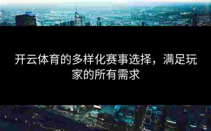 开云体育的多样化赛事选择，满足玩家的所有需求